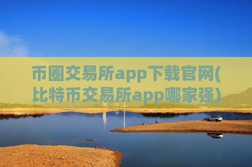 币圈交易所app下载官网(比特币交易所app哪家强)