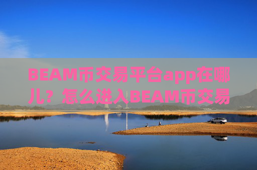 BEAM币交易平台app在哪儿？怎么进入BEAM币交易app