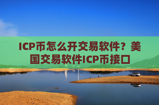 ICP币怎么开交易软件？美国交易软件ICP币接口