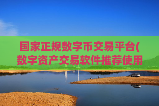 国家正规数字币交易平台(数字资产交易软件推荐使用)