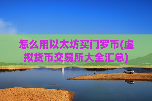 怎么用以太坊买门罗币(虚拟货币交易所大全汇总)