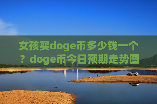 女孩买doge币多少钱一个？doge币今日预期走势图表(现价3.1813元)