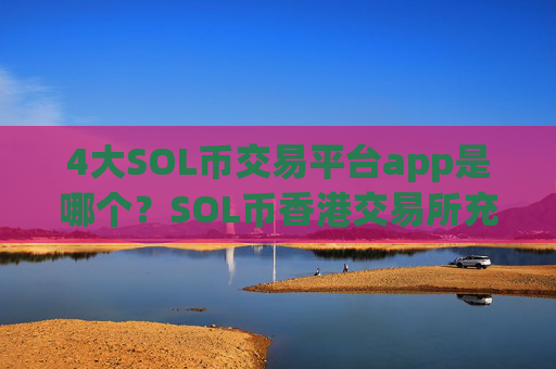 4大SOL币交易平台app是哪个？SOL币香港交易所充值