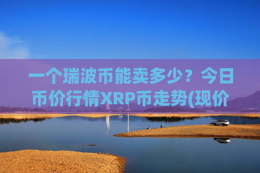 一个瑞波币能卖多少？今日币价行情XRP币走势(现价15.9353元)