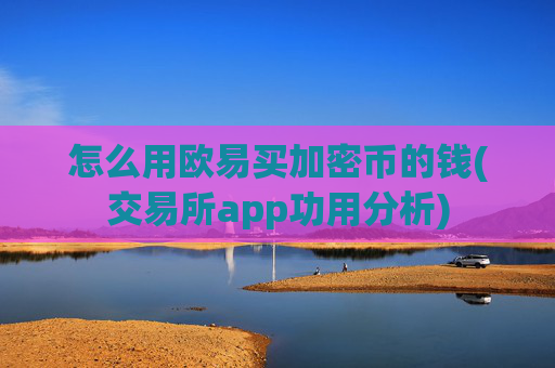 怎么用欧易买加密币的钱(交易所app功用分析)
