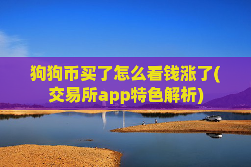 狗狗币买了怎么看钱涨了(交易所app特色解析)