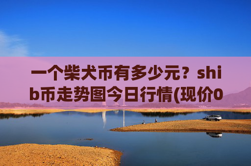 一个柴犬币有多少元？shib币走势图今日行情(现价0.0001588元)