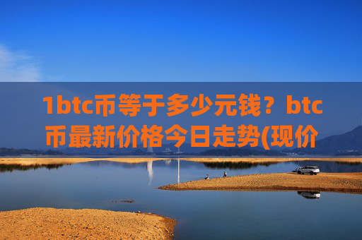 1btc币等于多少元钱？btc币最新价格今日走势(现价750255.64元)
