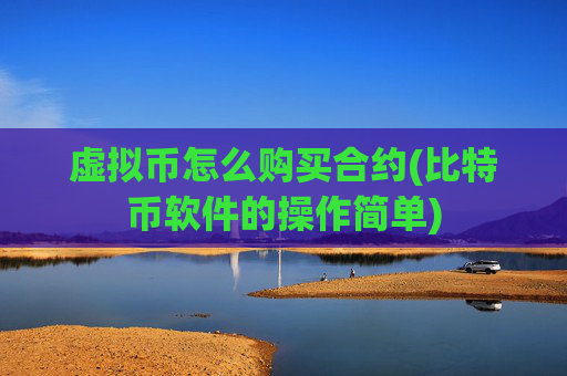 虚拟币怎么购买合约(比特币软件的操作简单)
