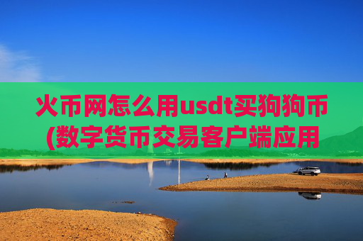 火币网怎么用usdt买狗狗币(数字货币交易客户端应用)