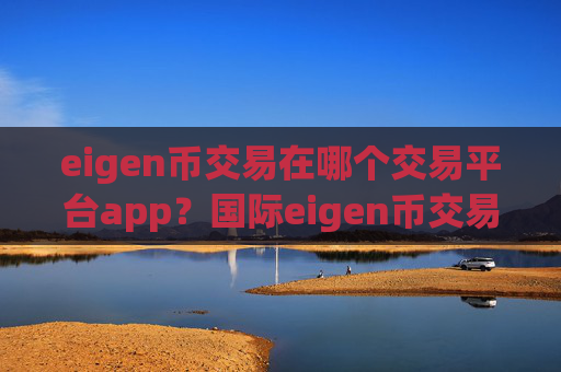 eigen币交易在哪个交易平台app?国际eigen币交易所app下载有哪些