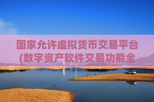 国家允许虚拟货币交易平台(数字资产软件交易功能全面升级)
