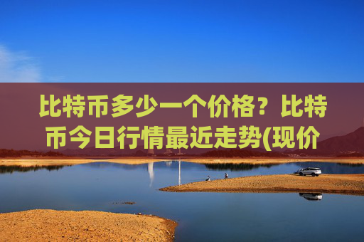 比特币多少一个价格？比特币今日行情最近走势(现价744196.87元)