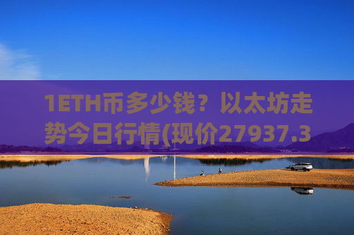 1ETH币多少钱？以太坊走势今日行情(现价27937.34元)