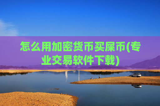 怎么用加密货币买屎币(专业交易软件下载)
