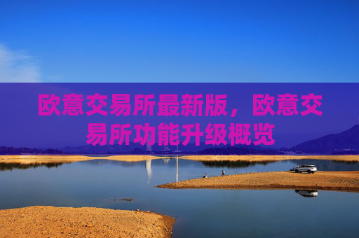 欧意交易所最新版，欧意交易所功能升级概览
