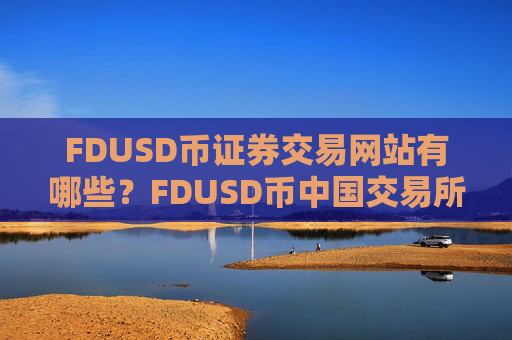 FDUSD币证券交易网站有哪些？FDUSD币中国交易所现在叫什么
