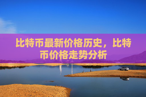 比特币最新价格历史，比特币价格走势分析