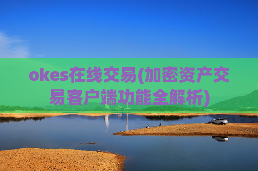okes在线交易(加密资产交易客户端功能全解析)