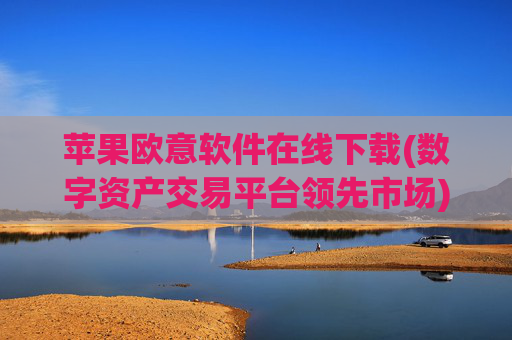 苹果欧意软件在线下载(数字资产交易平台领先市场)
