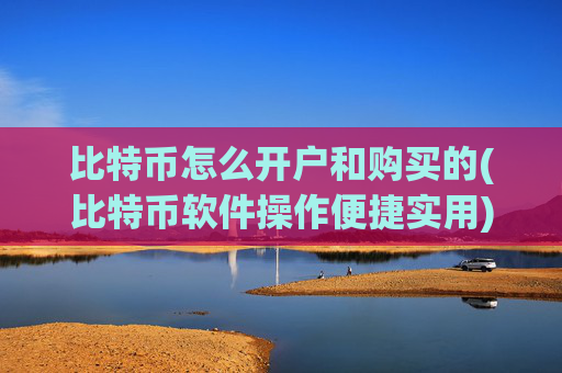 比特币怎么开户和购买的(比特币软件操作便捷实用)