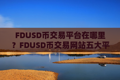 FDUSD币交易平台在哪里？FDUSD币交易网站五大平台