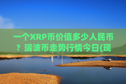 一个XRP币价值多少人民币？瑞波币走势行情今日(现价16.3015元)