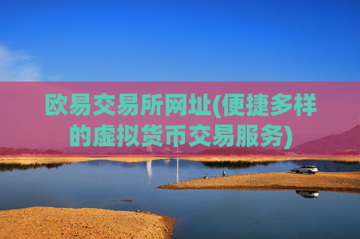 欧易交易所网址(便捷多样的虚拟货币交易服务)
