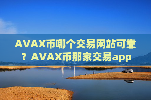 AVAX币哪个交易网站可靠？AVAX币那家交易app