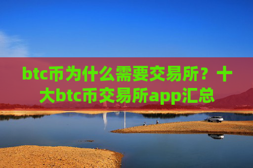 btc币为什么需要交易所？十大btc币交易所app汇总