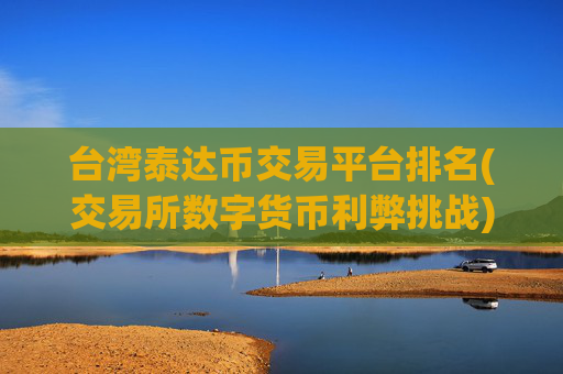 台湾泰达币交易平台排名(交易所数字货币利弊挑战)