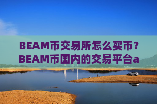 BEAM币交易所怎么买币？BEAM币国内的交易平台app