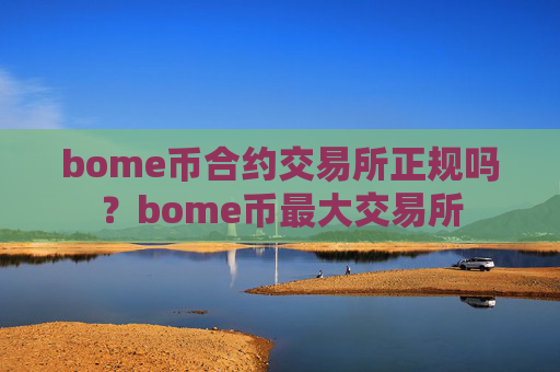 bome币合约交易所正规吗？bome币最大交易所