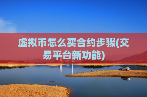 虚拟币怎么买合约步骤(交易平台新功能)