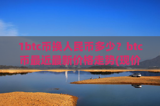 1btc币换人民币多少？btc币最近最新价格走势(现价750967.76元)