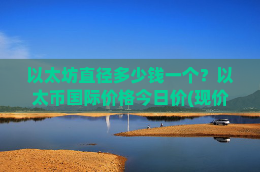 以太坊直径多少钱一个？以太币国际价格今日价(现价28050.64元)