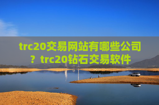trc20交易网站有哪些公司？trc20钻石交易软件