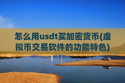 怎么用usdt买加密货币(虚拟币交易软件的功能特色)