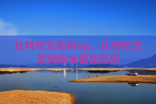 比特币交易网ap，比特币交易网安全便捷指南