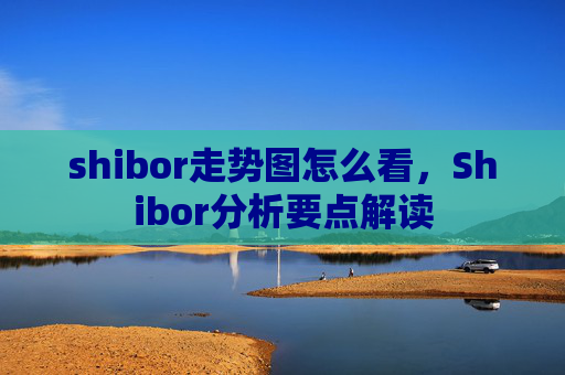 shibor走势图怎么看，Shibor分析要点解读