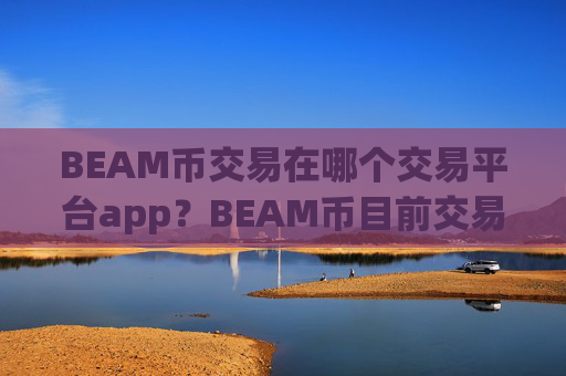 BEAM币交易在哪个交易平台app？BEAM币目前交易软件下载的格局