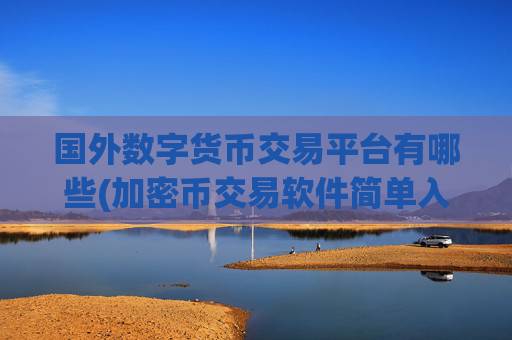 国外数字货币交易平台有哪些(加密币交易软件简单入门)