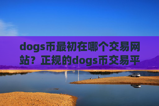 dogs币最初在哪个交易网站？正规的dogs币交易平台app