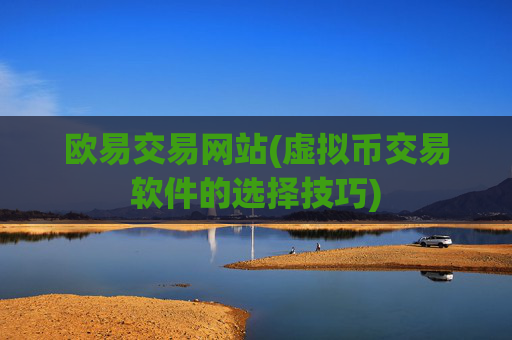 欧易交易网站(虚拟币交易软件的选择技巧)