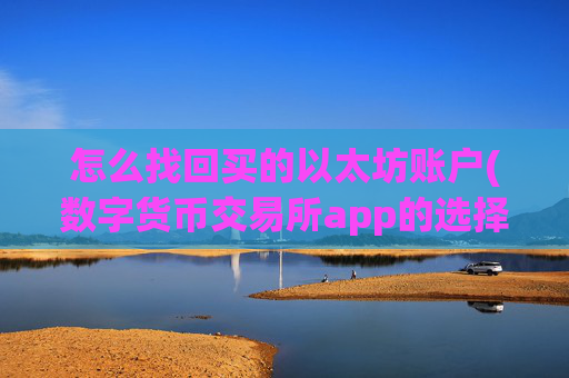 怎么找回买的以太坊账户(数字货币交易所app的选择)