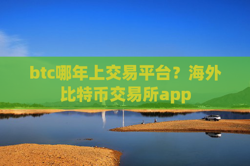 btc哪年上交易平台？海外比特币交易所app
