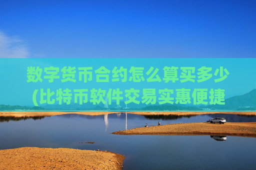 数字货币合约怎么算买多少(比特币软件交易实惠便捷)