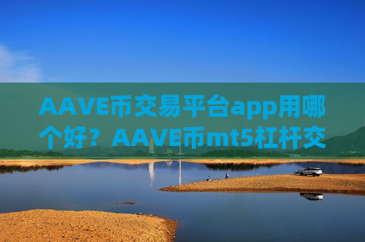 AAVE币交易平台app用哪个好？AAVE币mt5杠杆交易所