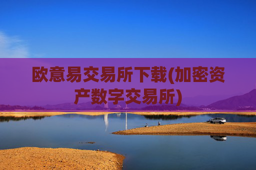欧意易交易所下载(加密资产数字交易所)
