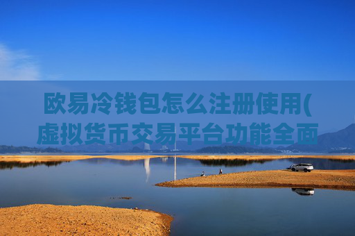 欧易冷钱包怎么注册使用(虚拟货币交易平台功能全面升级)